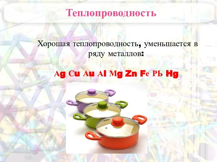 Теплопроводность Хорошая теплопроводность, уменьшается в ряду металлов: Аg Сu Аu Аl Мg Zn Fе РЬ Hg