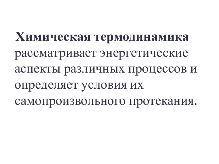 Химическая термодинамика рассматривает энергетические аспекты различных процессов и определяет условия их самопроизвольного протекания.