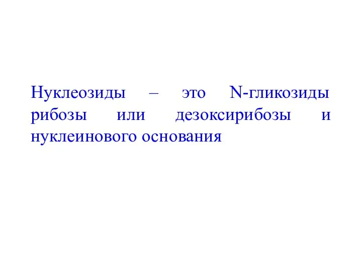 Нуклеозиды – это N-гликозиды рибозы или дезоксирибозы и нуклеинового основания