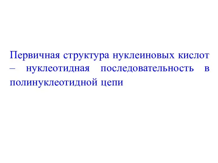 Первичная структура нуклеиновых кислот – нуклеотидная последовательность в полинуклеотидной цепи