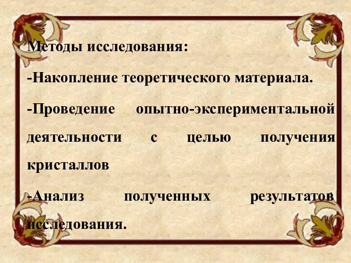 Методы исследования: -Накопление теоретического материала. -Проведение опытно-экспериментальной деятельности с целью получения кристаллов -Анализ полученных результатов исследования.