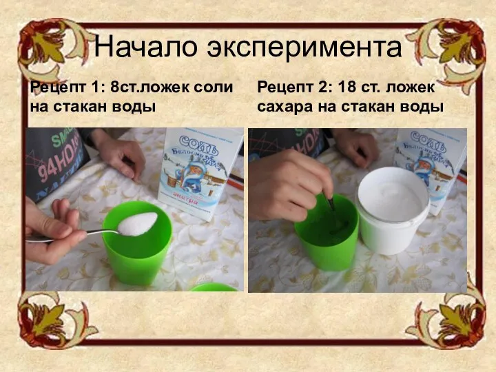 Начало эксперимента Рецепт 1: 8ст.ложек соли на стакан воды Рецепт 2: