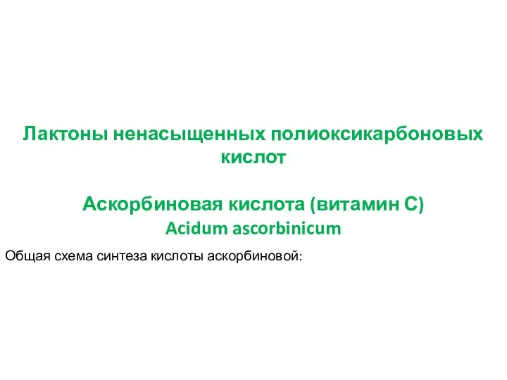 Лактоны ненасыщенных полиоксикарбоновых кислот Аскорбиновая кислота (витамин С) Acidum ascorbinicum Общая схема синтеза кислоты аскорбиновой:
