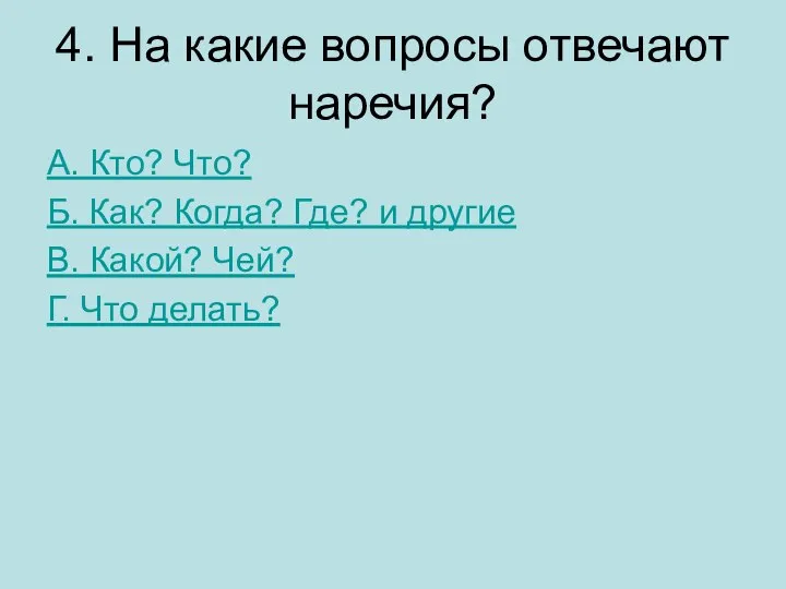 4. На какие вопросы отвечают наречия? А. Кто? Что? Б. Как?