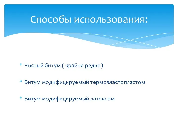 Чистый битум ( крайне редко) Битум модифицируемый термоэластопластом Битум модифицируемый латексом Способы использования: