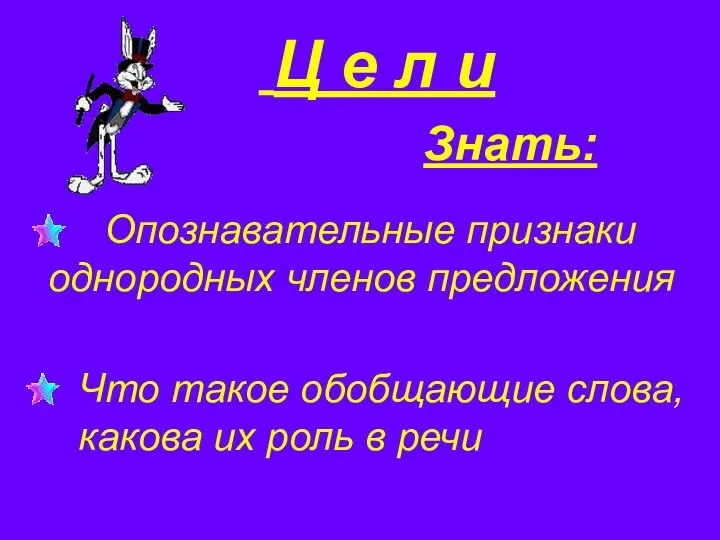 Знать: Ц е л и Опознавательные признаки однородных членов предложения Что