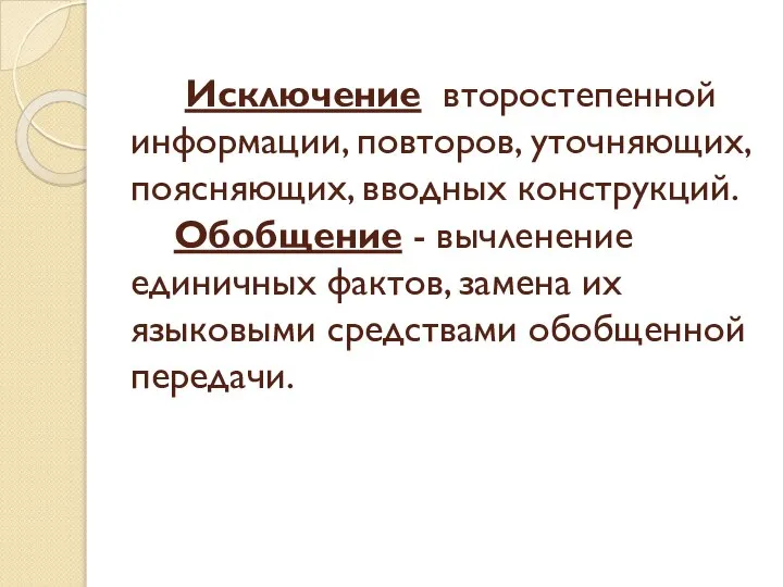 Исключение второстепенной информации, повторов, уточняющих, поясняющих, вводных конструкций. Обобщение - вычленение