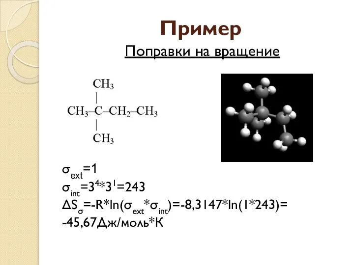 Пример Поправки на вращение σext=1 σint=34*31=243 ΔSσ=-R*ln(σext*σint)=-8,3147*ln(1*243)= -45,67Дж/моль*К