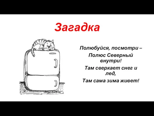 Загадка Полюбуйся, посмотри – Полюс Северный внутри! Там сверкает снег и лед, Там сама зима живет!