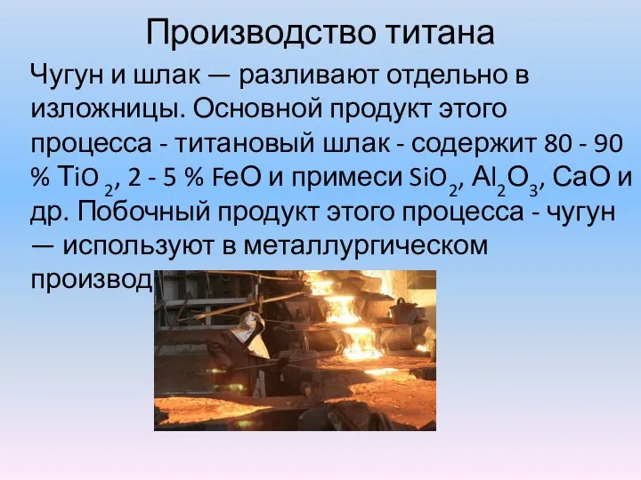 Производство титана Чугун и шлак — разливают отдельно в изложницы. Основной