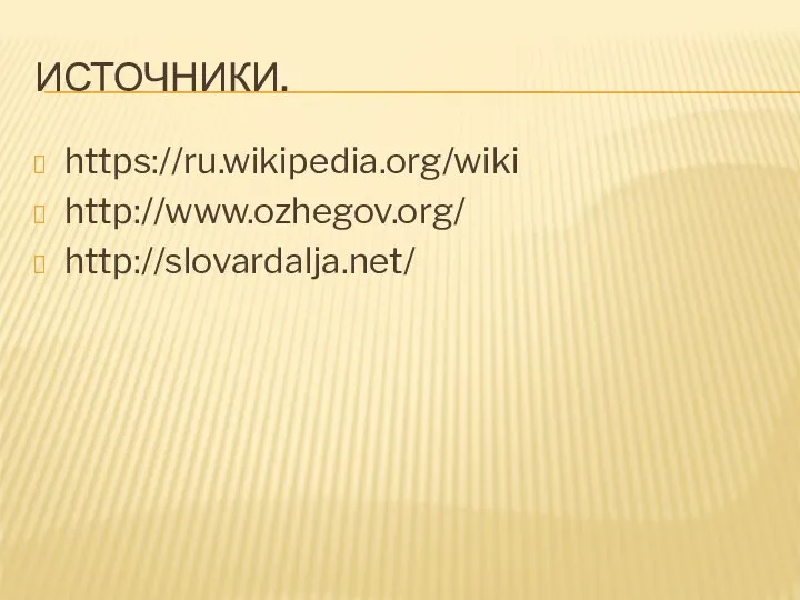 ИСТОЧНИКИ. https://ru.wikipedia.org/wiki http://www.ozhegov.org/ http://slovardalja.net/