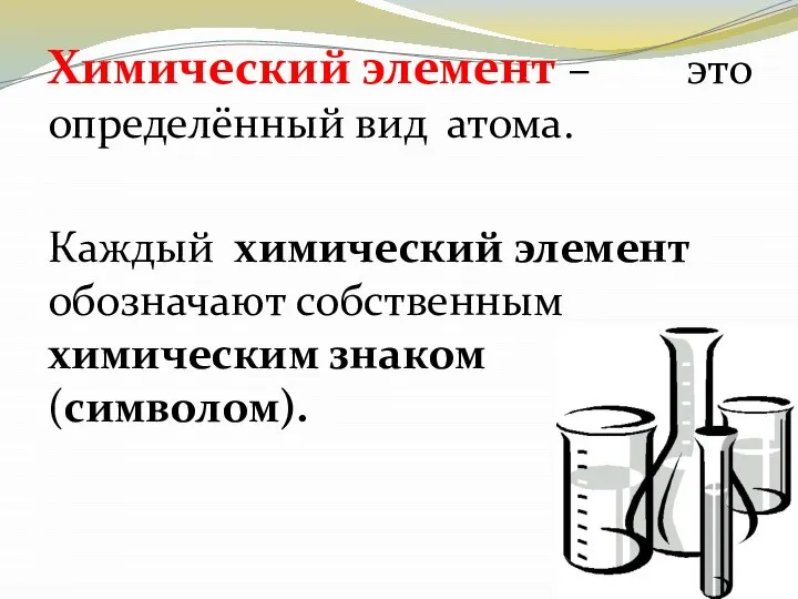 Химический элемент – это определённый вид атома. Каждый химический элемент обозначают собственным химическим знаком (символом).