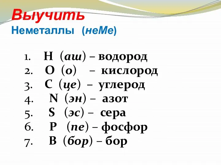 Выучить Неметаллы (неМе) 1. H (аш) – водород 2. O (о)