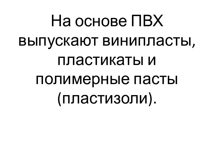 На основе ПВХ выпускают винипласты, пластикаты и полимерные пасты (пластизоли).