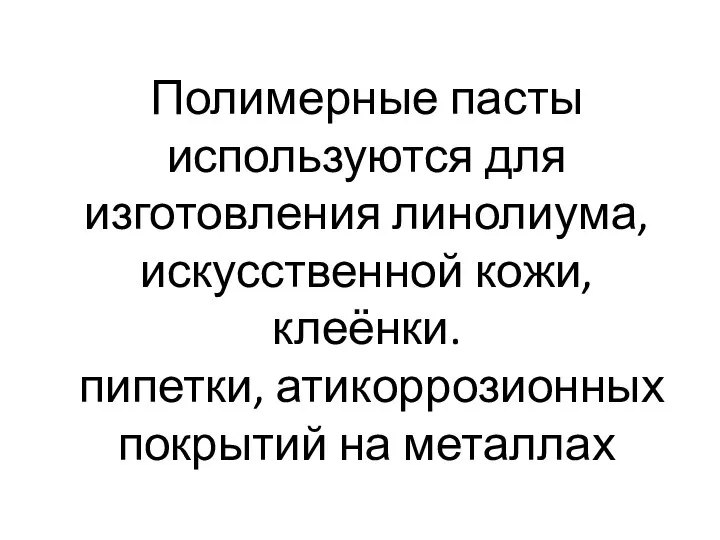 Полимерные пасты используются для изготовления линолиума, искусственной кожи, клеёнки. пипетки, атикоррозионных покрытий на металлах