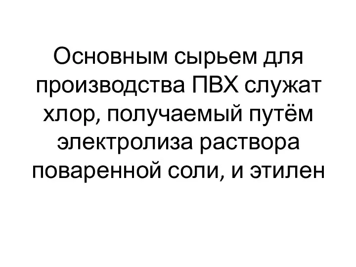 Основным сырьем для производства ПВХ служат хлор, получаемый путём электролиза раствора поваренной соли, и этилен