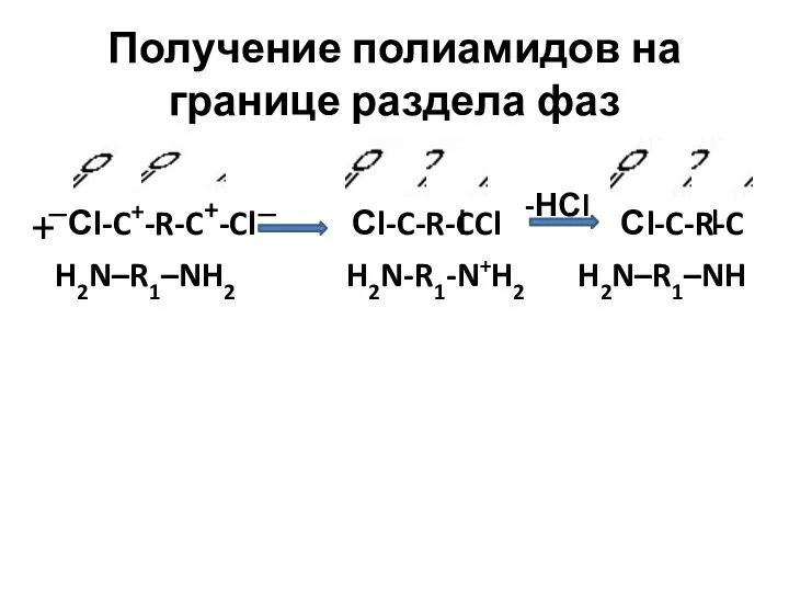 Получение полиамидов на границе раздела фаз —Сl-C+-R-C+-Cl— Сl-C-R-CCl Сl-C-R-C H2N–R1–NH2 H2N-R1-N+H2 H2N–R1–NH + -НСl