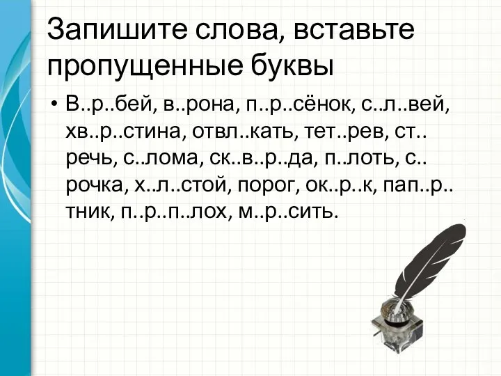 Запишите слова, вставьте пропущенные буквы В..р..бей, в..рона, п..р..сёнок, с..л..вей, хв..р..стина, отвл..кать,