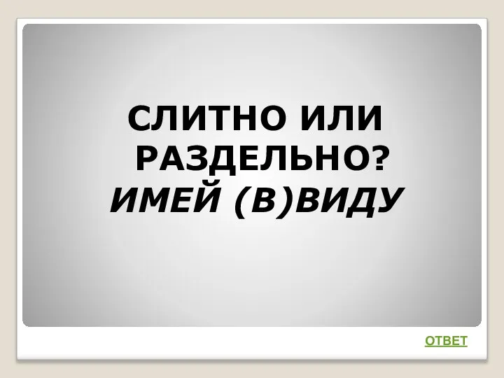 СЛИТНО ИЛИ РАЗДЕЛЬНО? ИМЕЙ (В)ВИДУ ОТВЕТ