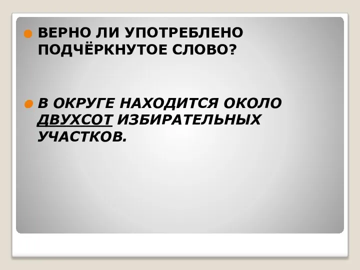 ВЕРНО ЛИ УПОТРЕБЛЕНО ПОДЧЁРКНУТОЕ СЛОВО? В ОКРУГЕ НАХОДИТСЯ ОКОЛО ДВУХСОТ ИЗБИРАТЕЛЬНЫХ УЧАСТКОВ.