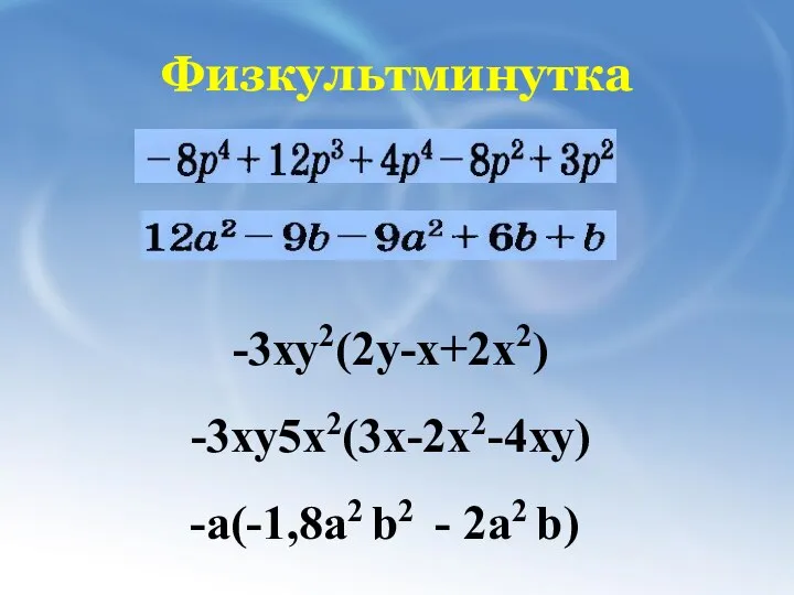 Физкультминутка -3ху2(2у-х+2х2) -3ху5х2(3х-2х2-4ху) -а(-1,8a2 b2 - 2a2 b)