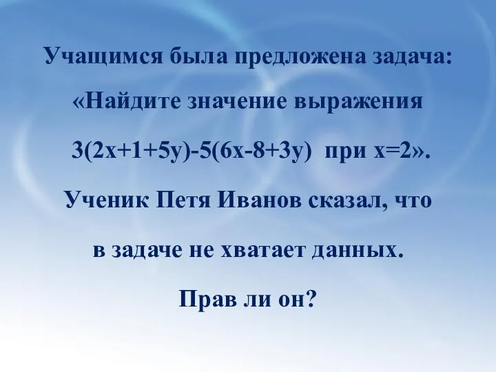 Учащимся была предложена задача: «Найдите значение выражения 3(2х+1+5у)-5(6х-8+3у) при х=2». Ученик