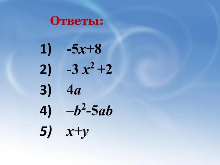 Ответы: -5х+8 -3 х2 +2 4а –b2-5ab х+у