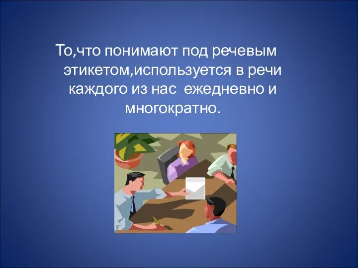 То,что понимают под речевым этикетом,используется в речи каждого из нас ежедневно и многократно.