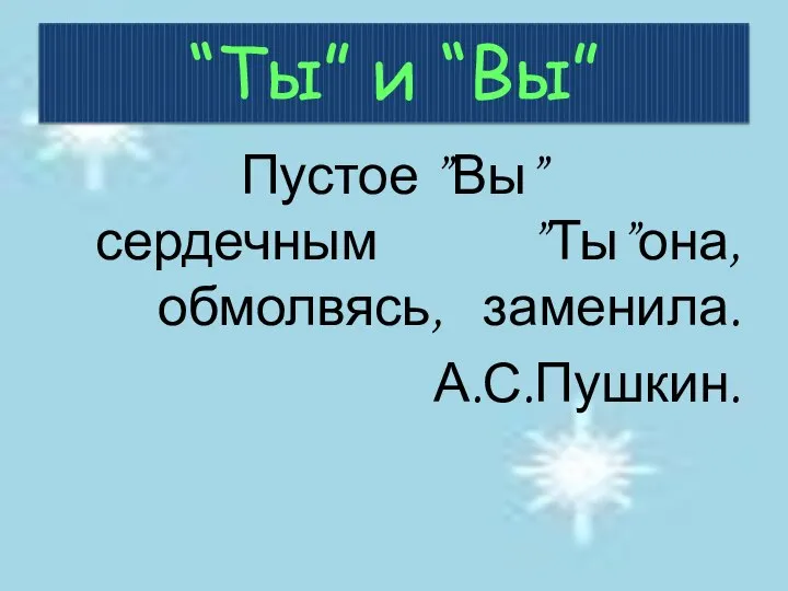 “Ты” и “Вы” Пустое ”Вы” сердечным ”Ты”она,обмолвясь, заменила. А.С.Пушкин.