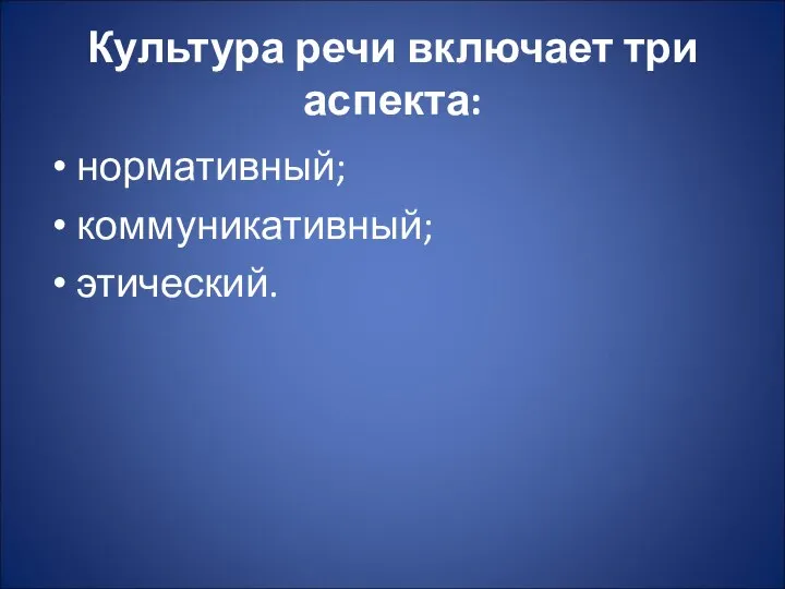 Культура речи включает три аспекта: нормативный; коммуникативный; этический.