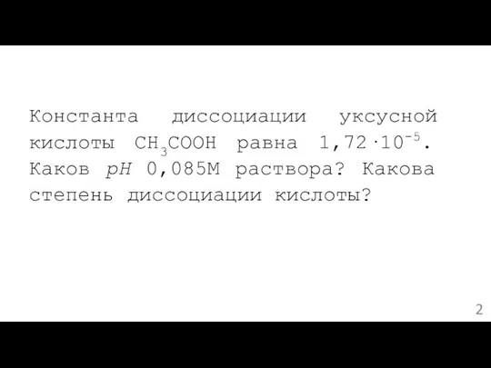 Константа диссоциации уксусной кислоты CH3COOH равна 1,72·10-5. Каков рН 0,085М раствора? Какова степень диссоциации кислоты?