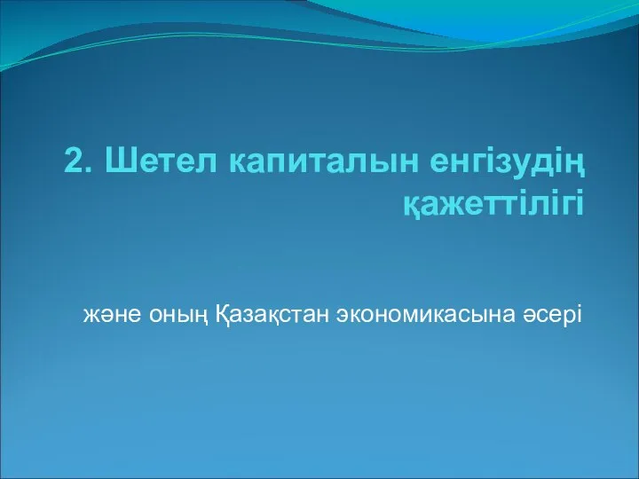 2. Шетел капиталын енгізудің қажеттілігі және оның Қазақстан экономикасына әсері