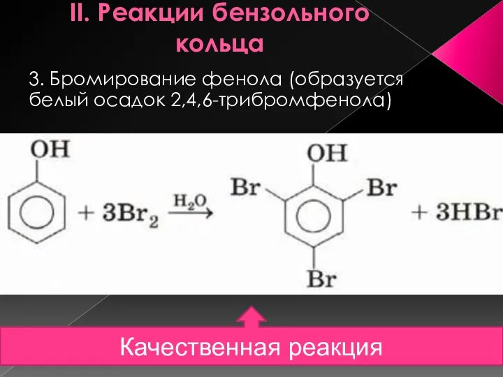 II. Реакции бензольного кольца 3. Бромирование фенола (образуется белый осадок 2,4,6-трибромфенола) Качественная реакция