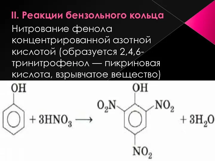 II. Реакции бензольного кольца Нитрование фенола концентрированной азотной кислотой (образуется 2,4,6-тринитрофенол — пикриновая кислота, взрывчатое вещество)