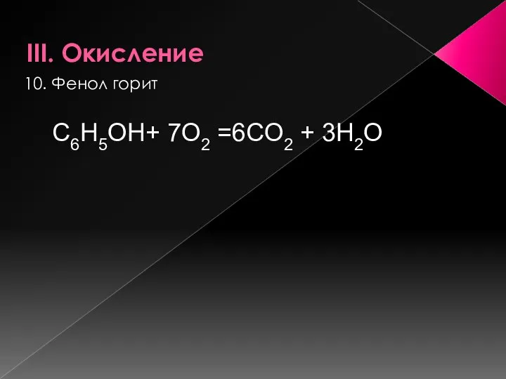 III. Окисление 10. Фенол горит С6Н5ОН+ 7О2 =6СО2 + 3Н2О