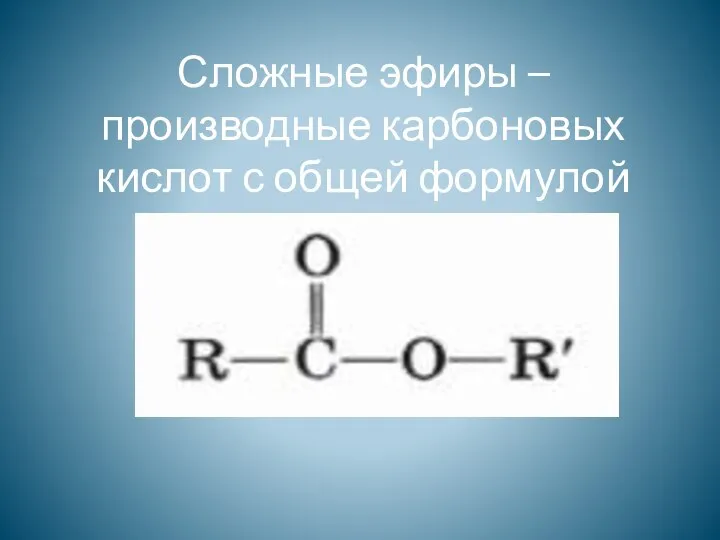 Сложные эфиры – производные карбоновых кислот с общей формулой