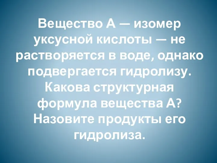 Вещество А — изомер уксусной кислоты — не растворяется в воде,