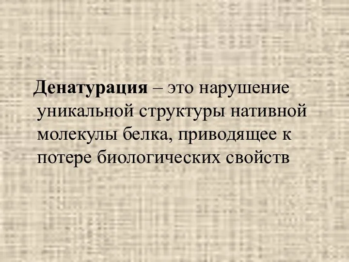 Денатурация – это нарушение уникальной структуры нативной молекулы белка, приводящее к потере биологических свойств