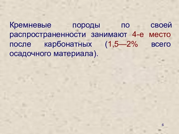 Кремневые породы по своей распространенности занимают 4-е место после карбонатных (1,5—2% всего осадочного материала).