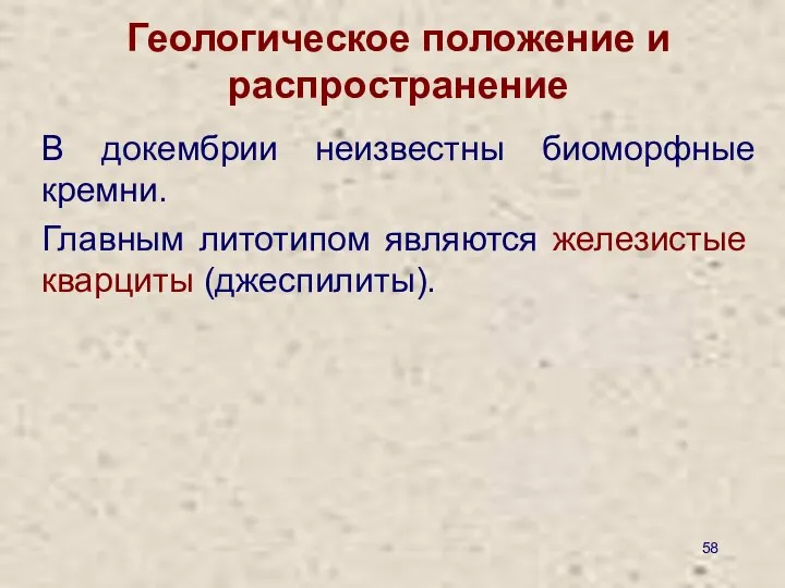 Геологическое положение и распространение В докембрии неизвестны биоморфные кремни. Главным литотипом являются железистые кварциты (джеспилиты).