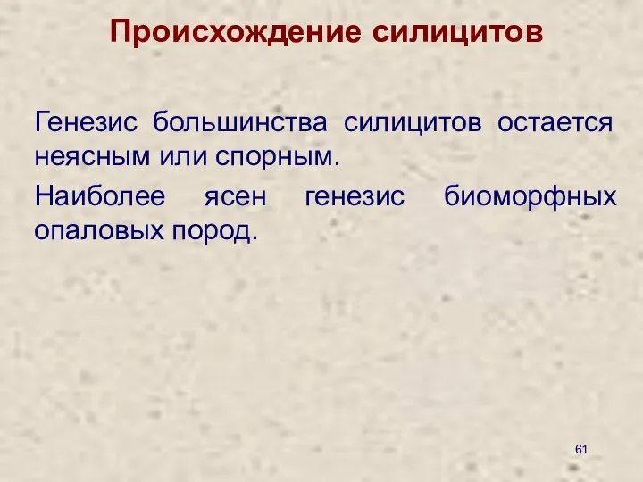 Происхождение силицитов Генезис большинства силицитов остается неясным или спорным. Наиболее ясен генезис биоморфных опаловых пород.