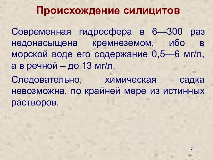 Происхождение силицитов Современная гидросфера в 6—300 раз недонасыщена кремнеземом, ибо в