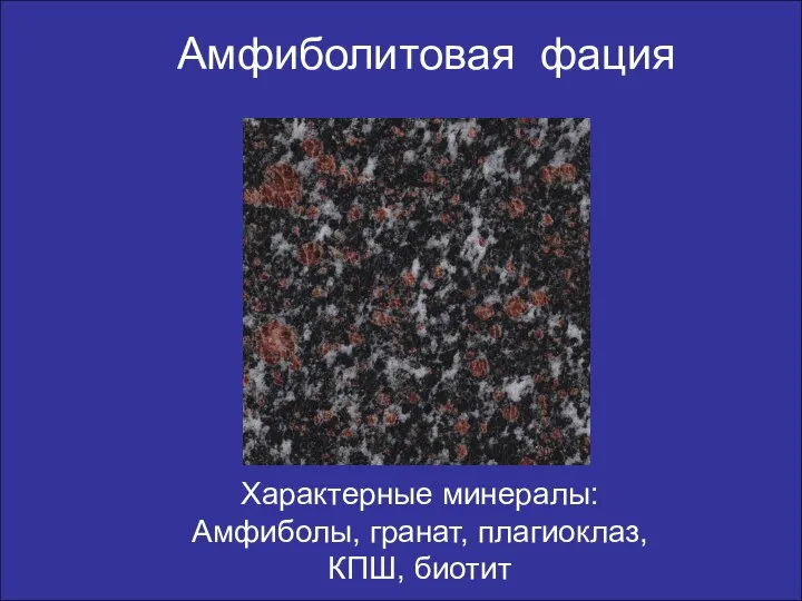 Амфиболитовая фация Характерные минералы: Амфиболы, гранат, плагиоклаз, КПШ, биотит