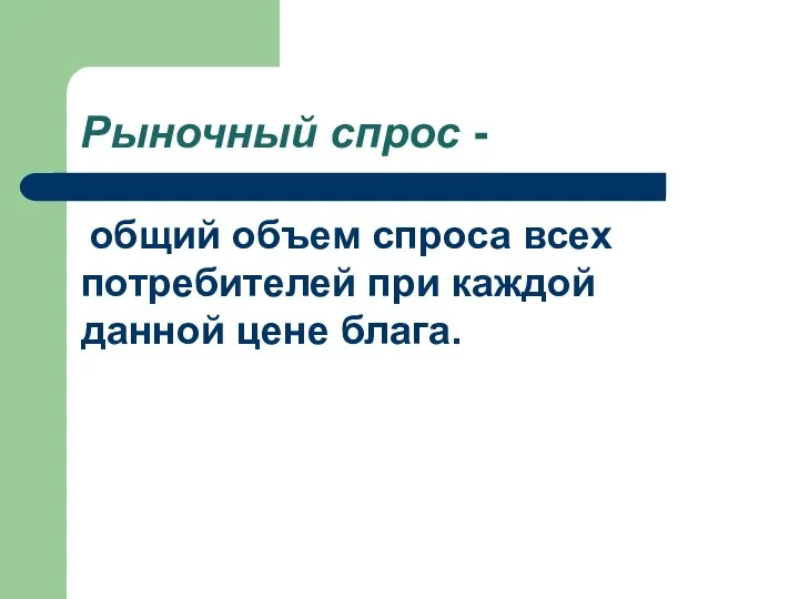 Рыночный спрос - общий объем спроса всех потребителей при каждой данной цене блага.