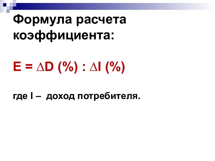 Формула расчета коэффициента: E = ∆D (%) : ∆I (%) где I – доход потребителя.