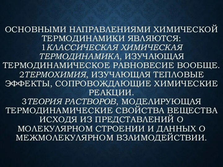 ОСНОВНЫМИ НАПРАВЛЕНИЯМИ ХИМИЧЕСКОЙ ТЕРМОДИНАМИКИ ЯВЛЯЮТСЯ: 1КЛАССИЧЕСКАЯ ХИМИЧЕСКАЯ ТЕРМОДИНАМИКА, ИЗУЧАЮЩАЯ ТЕРМОДИНАМИЧЕСКОЕ РАВНОВЕСИЕ