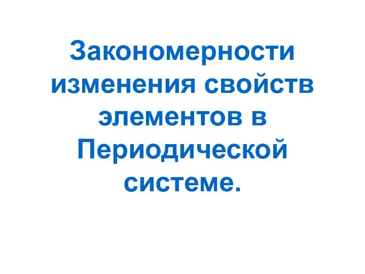 Закономерности изменения свойств элементов в Периодической системе.