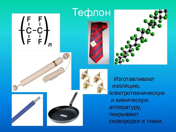 Тефлон Изготавливают изоляцию, электротехническую и химическую аппаратуру, покрывают сковородки и ткани.