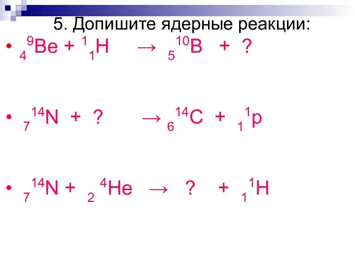 5. Допишите ядерные реакции: 49Be + 11H → 510B + ?