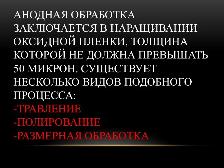 АНОДНАЯ ОБРАБОТКА ЗАКЛЮЧАЕТСЯ В НАРАЩИВАНИИ ОКСИДНОЙ ПЛЕНКИ, ТОЛЩИНА КОТОРОЙ НЕ ДОЛЖНА